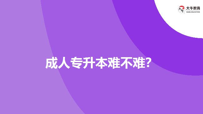 成人專升本難不難？