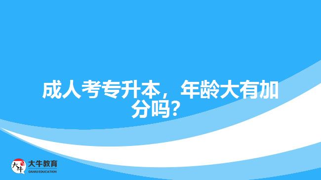 成人考專升本，年齡大有加分嗎？