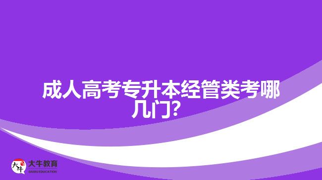 成人高考專升本經(jīng)管類考哪幾門？