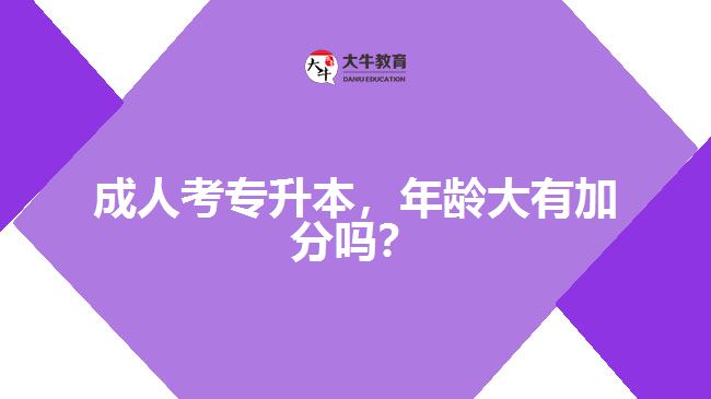 成人考專升本，年齡大有加分嗎？