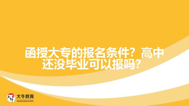 函授大專的報(bào)名條件？高中還沒畢業(yè)可以報(bào)嗎？