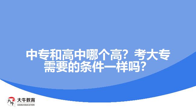 中專和高中哪個(gè)高？考大專需要的條件一樣嗎？