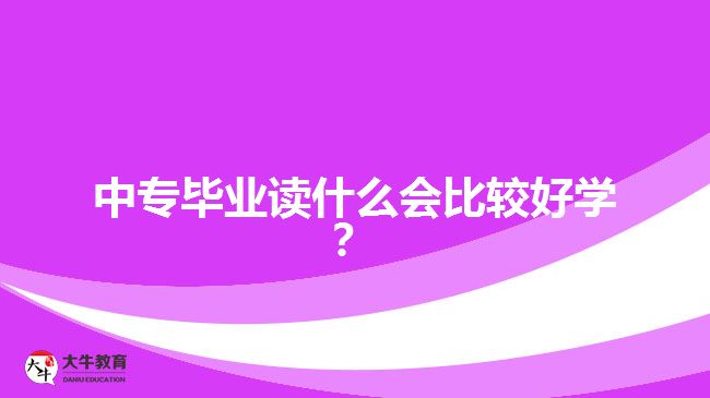 中專畢業(yè)讀什么會比較好學(xué)？