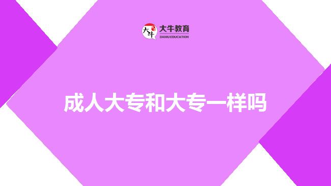 成人大專(zhuān)和大專(zhuān)一樣嗎