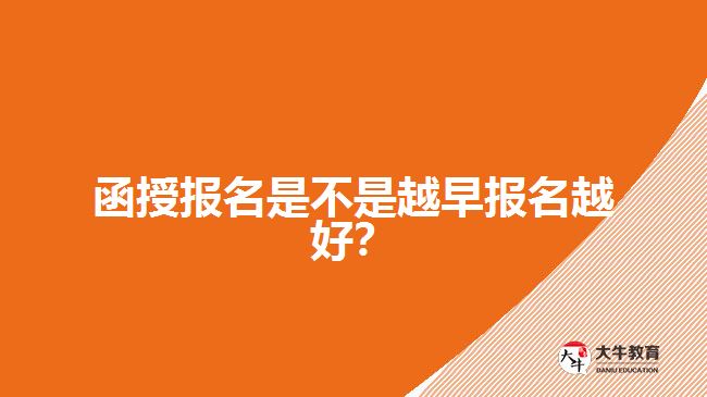 函授報(bào)名是不是越早報(bào)名越好？