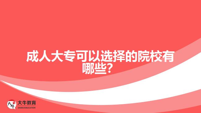 成人大?？梢赃x擇的院校有哪些？