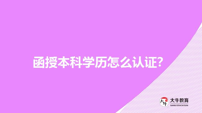 函授本科學(xué)歷怎么認(rèn)證？
