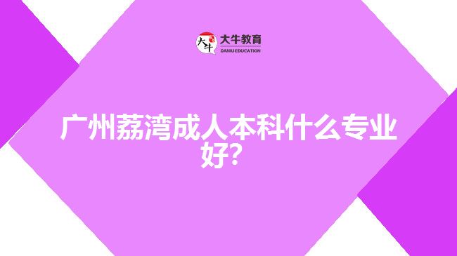 廣州荔灣成人本科什么專業(yè)好？