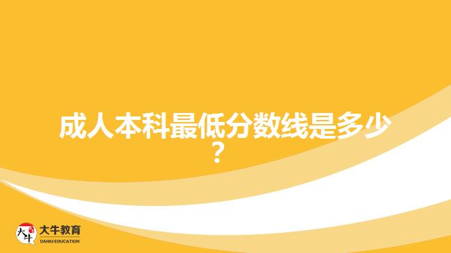 成人本科最低分數(shù)線是多少？