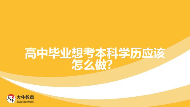 高中畢業(yè)想考本科學(xué)歷應(yīng)該怎么做？