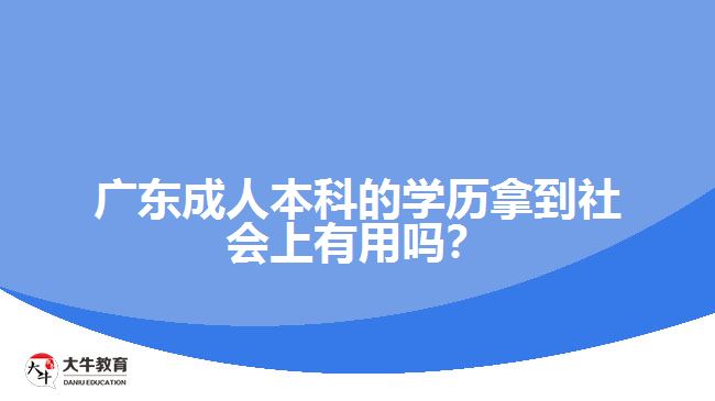 廣東成人本科的學歷拿到社會上有用嗎？