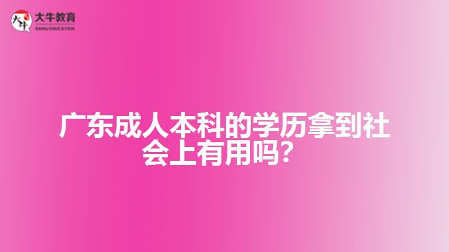 成人本科的學(xué)歷拿到社會上有用嗎？