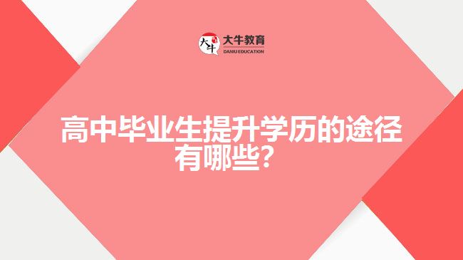 高中畢業(yè)生提升學(xué)歷的途徑有哪些？
