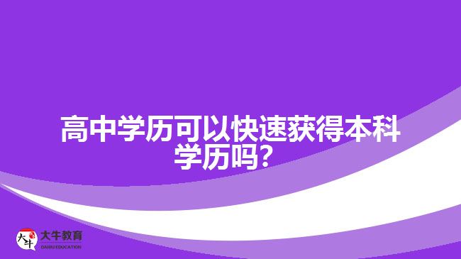 高中學(xué)歷可以快速獲得本科學(xué)歷嗎？