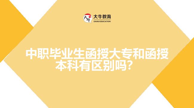 中職畢業(yè)生函授大專和函授本科有區(qū)別嗎？