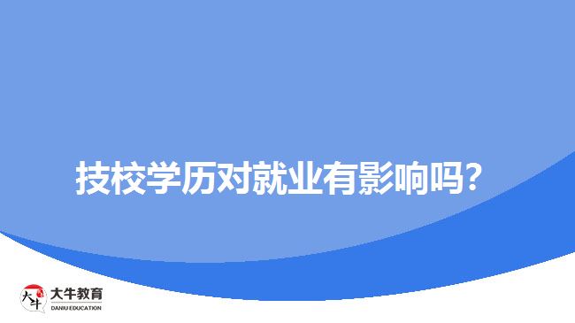 技校學(xué)歷對就業(yè)有影響嗎？