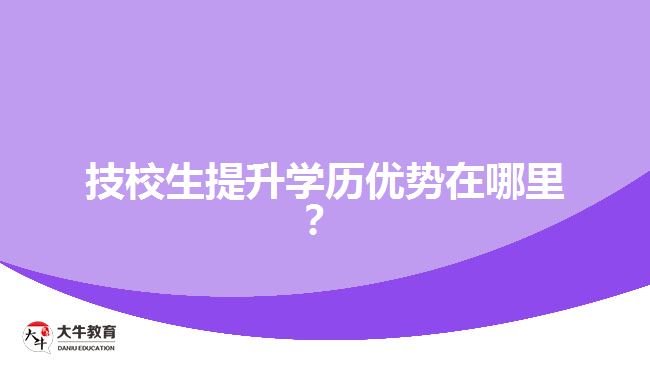 技校生提升學(xué)歷優(yōu)勢在哪里？