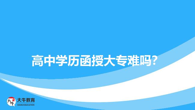高中學(xué)歷函授大專難嗎？