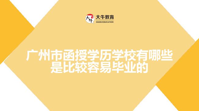 廣州市函授學歷學校有哪些是比較容易畢業(yè)的？
