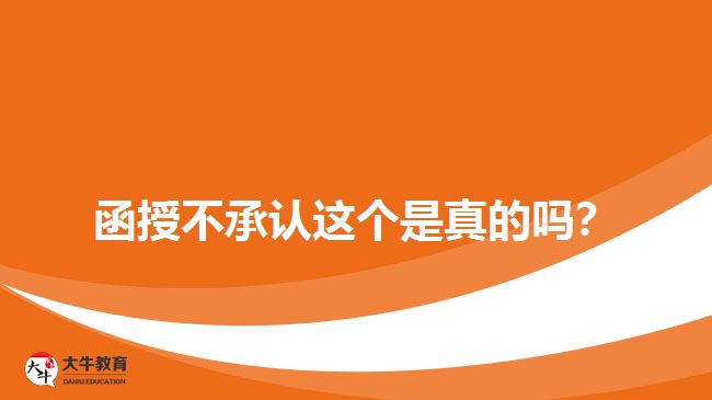 函授不承認(rèn)這個(gè)是真的嗎？