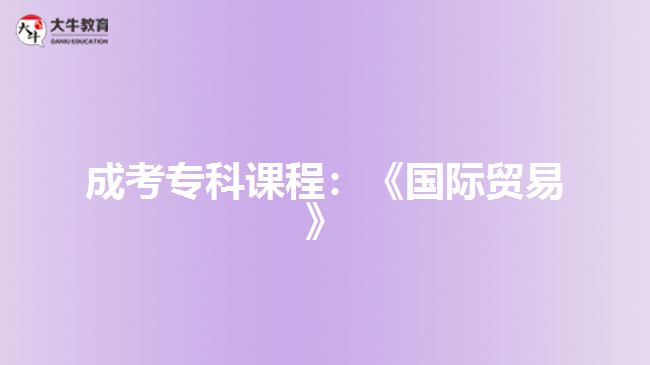 成考?？普n程：《國際貿(mào)易》