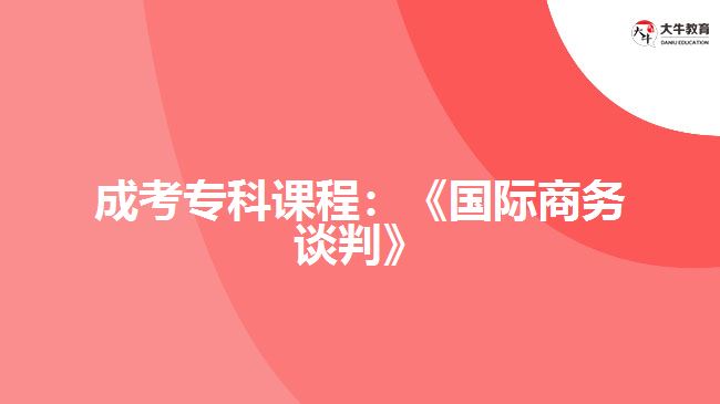 成考?？普n程：《國際商務談判》