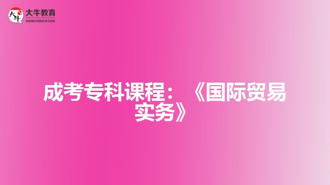 成考專(zhuān)科課程：《國(guó)際貿(mào)易實(shí)務(wù)》