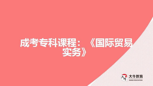 成考?？普n程：《國際貿(mào)易實務(wù)》