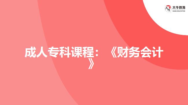 成人?？普n程：《財務(wù)會計(jì)》