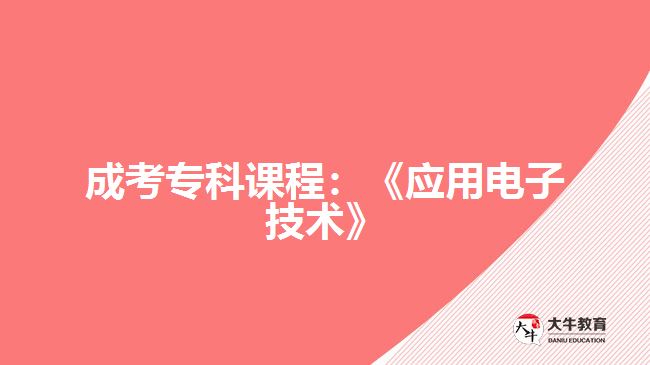 成考?？普n程：《應用電子技術(shù)》