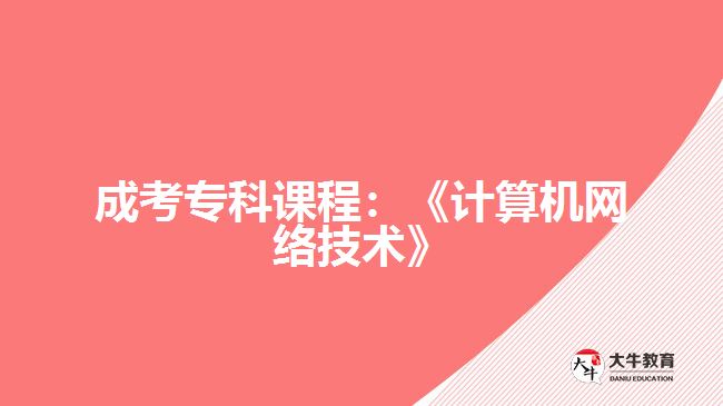 成考?？普n程：《計算機網(wǎng)絡(luò)技術(shù)》