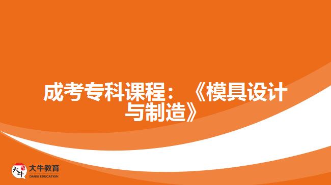 成考?？普n程：《模具設(shè)計與制造》