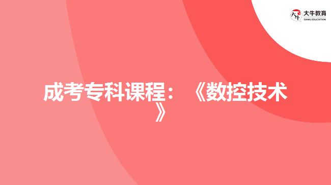成考?？普n程：《數(shù)控技術(shù)》