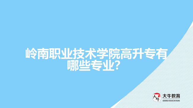 嶺南職業(yè)技術學院高升專有哪些專業(yè)？