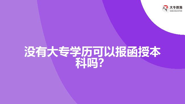 沒有大專學(xué)歷可以報(bào)函授本科嗎？