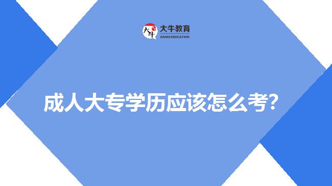 成人大專學歷應該怎么考？