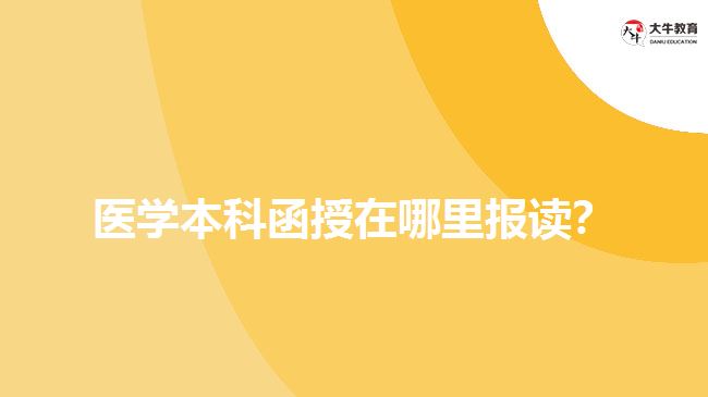 醫(yī)學本科函授在哪里報讀？
