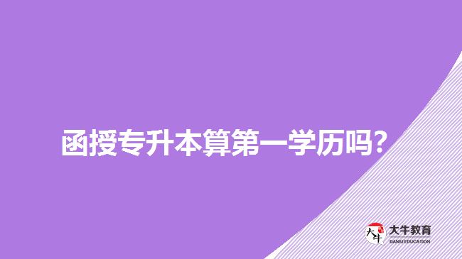函授專(zhuān)升本算第一學(xué)歷嗎？
