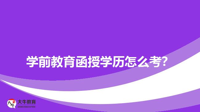 學(xué)前教育函授學(xué)歷怎么考？