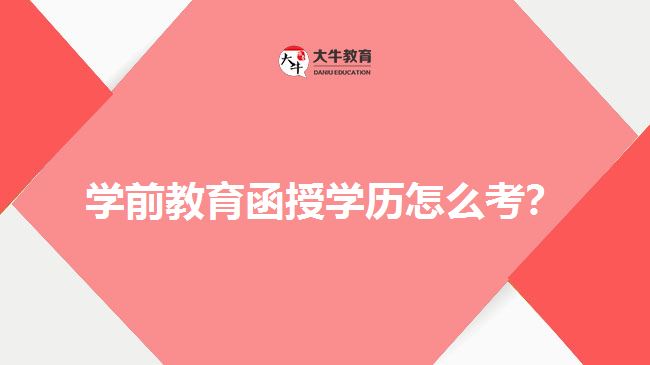 學(xué)前教育函授學(xué)歷怎么考？