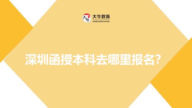 深圳函授本科去哪里報名？ 