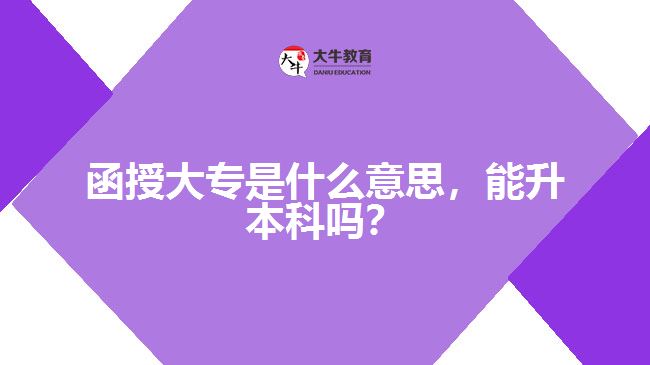 函授大專是什么意思，能升本科嗎？