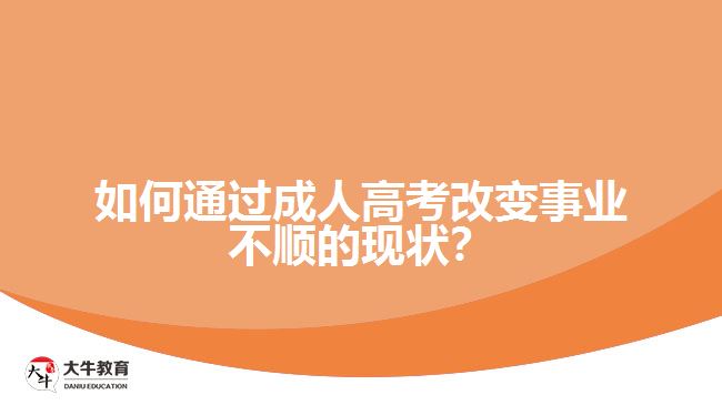 如何通過成人高考改變事業(yè)不順的現(xiàn)狀？