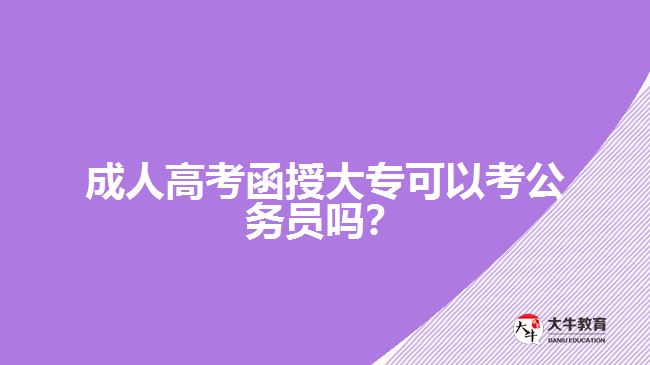 成人高考函授大專可以考公務員嗎？