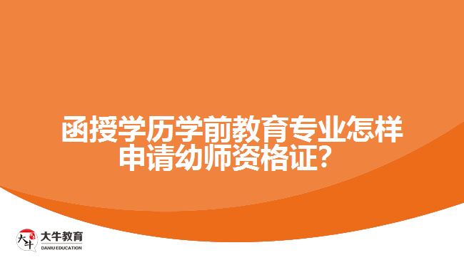 函授學歷學前教育專業(yè)怎樣申請幼師資格證？
