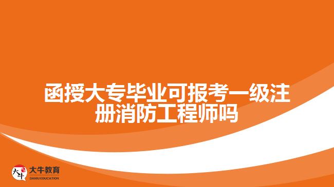 函授大專畢業(yè)考一級(jí)注冊消防工程師