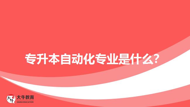 專升本自動(dòng)化專業(yè)是什么？