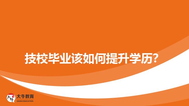 技校畢業(yè)該如何提升學(xué)歷？
