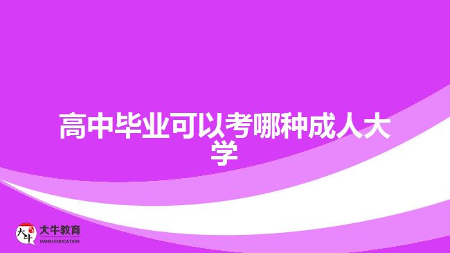高中畢業(yè)可以考哪種成人大學(xué)？