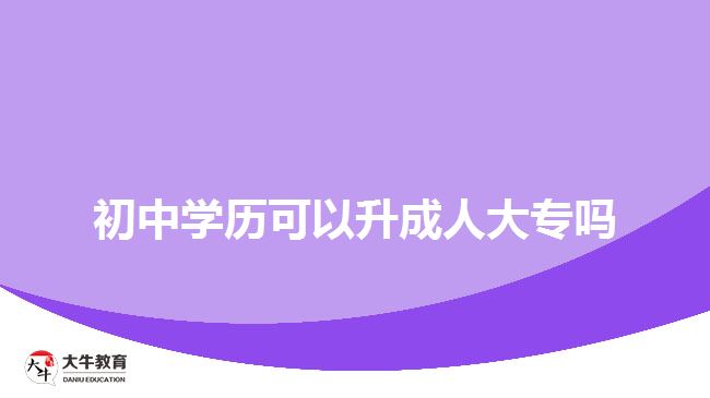 初中學歷可以升成人大專嗎？